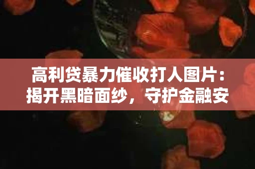 高利贷暴力催收打人图片：揭开黑暗面纱，守护金融安全