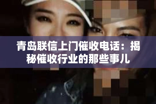 青岛联信上门催收电话：揭秘催收行业的那些事儿