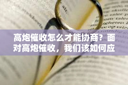 高炮催收怎么才能协商？面对高炮催收，我们该如何应对？本文将为你详细解析高炮催收的协商方法，让你在面对此类问题时不再迷茫。