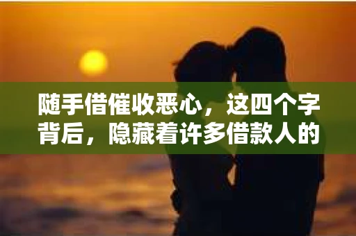 随手借催收恶心，这四个字背后，隐藏着许多借款人的无奈与愤怒。在这个快节奏的社会，随手借这样的便捷借款平台，本是为了解决燃眉之急，但催收方式的不当，却让借款人苦不堪言。今天，我们就来聊聊这个话题，看看随手借的催收是否真的那么“恶心”。