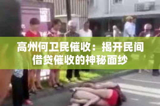 高州何卫民催收：揭开民间借贷催收的神秘面纱