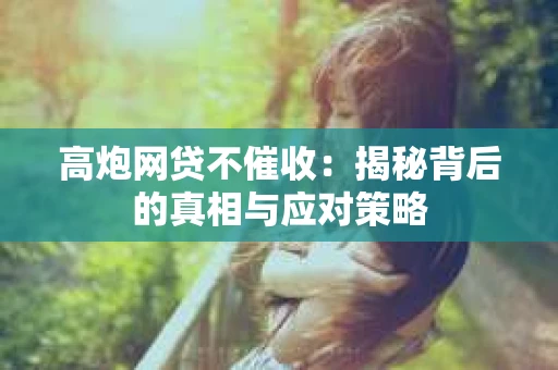 高炮网贷不催收：揭秘背后的真相与应对策略