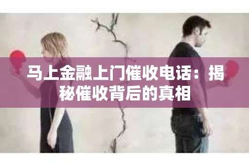 马上金融上门催收电话：揭秘催收背后的真相