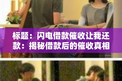 标题：闪电借款催收让我还款：揭秘借款后的催收真相