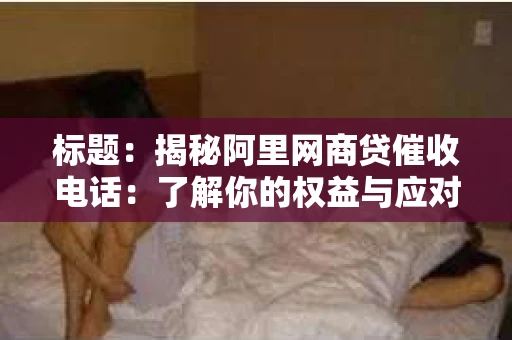 标题：揭秘阿里网商贷催收电话：了解你的权益与应对策略