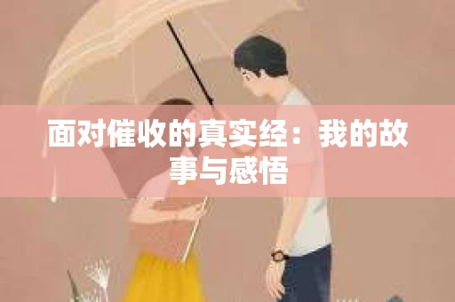 面对催收的真实经：我的故事与感悟