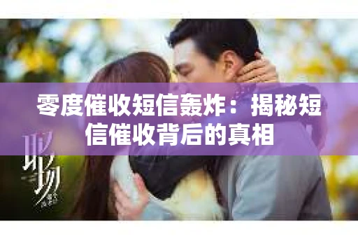 零度催收短信轰炸：揭秘短信催收背后的真相