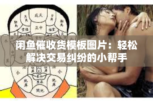 闲鱼催收货模板图片：轻松解决交易纠纷的小帮手
