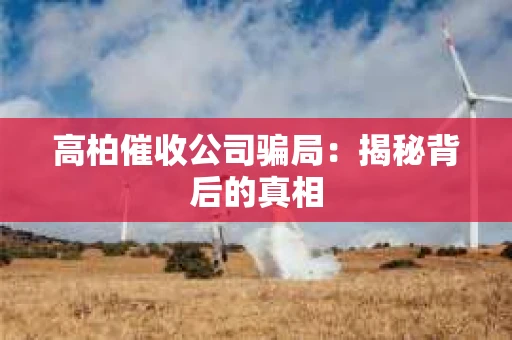 高柏催收公司骗局：揭秘背后的真相