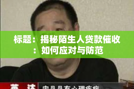 标题：揭秘陌生人贷款催收：如何应对与防范