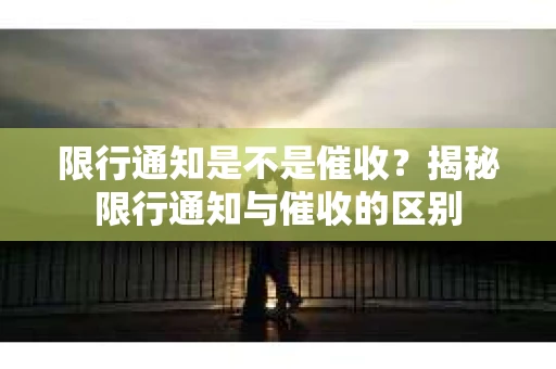 限行通知是不是催收？揭秘限行通知与催收的区别