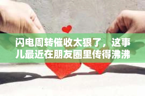 闪电周转催收太狠了，这事儿最近在朋友圈里传得沸沸扬扬。咱们今天就来聊聊这个话题，看看这“闪电周转”的催收到底有多狠，背后又有哪些门道。
