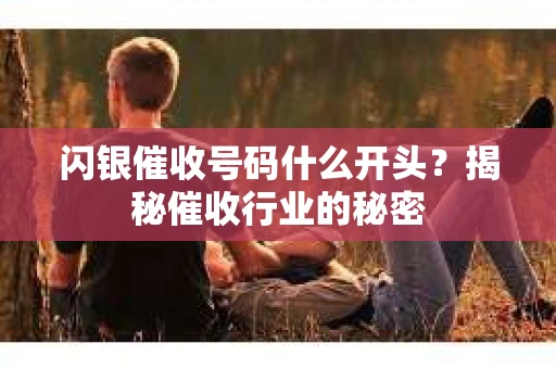闪银催收号码什么开头？揭秘催收行业的秘密
