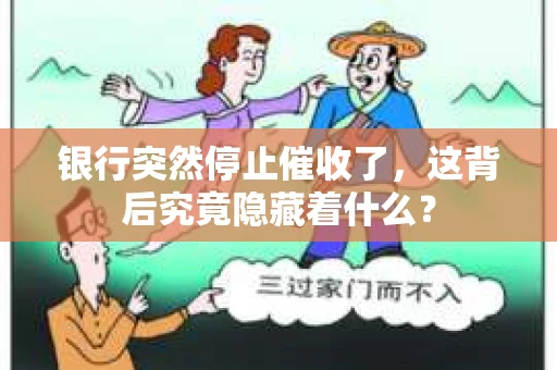 银行突然停止催收了，这背后究竟隐藏着什么？