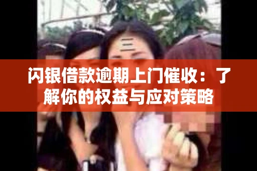 闪银借款逾期上门催收：了解你的权益与应对策略