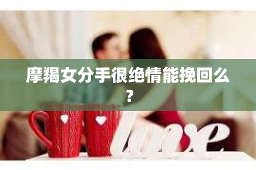 摩羯女分手很绝情能挽回么？