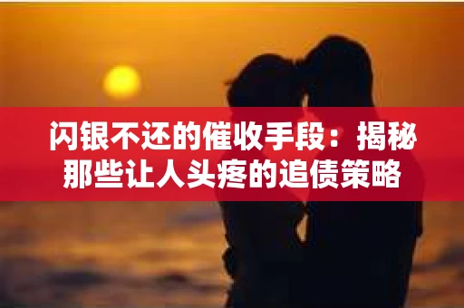闪银不还的催收手段：揭秘那些让人头疼的追债策略