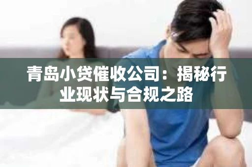 青岛小贷催收公司：揭秘行业现状与合规之路