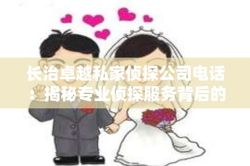 长治卓越私家侦探公司电话：揭秘专业侦探服务背后的故事
