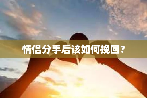 情侣分手后该如何挽回? 情侣分手后该如何挽回?