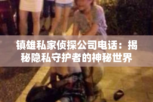 镇雄私家侦探公司电话：揭秘隐私守护者的神秘世界