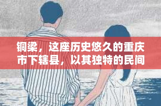 铜梁，这座历史悠久的重庆市下辖县，以其独特的民间艺术和丰富的文化遗产而闻名。然而，随着社会的发展，人们对于隐私保护和信息查询的需求也在日益增长。那么，铜梁有私家侦探吗？这个问题，或许在很多人心中都有过疑惑。