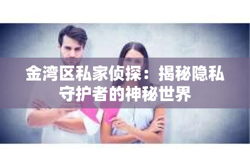 金湾区私家侦探：揭秘隐私守护者的神秘世界