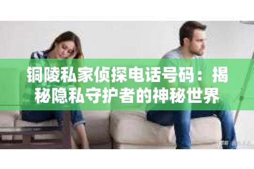 铜陵私家侦探电话号码：揭秘隐私守护者的神秘世界