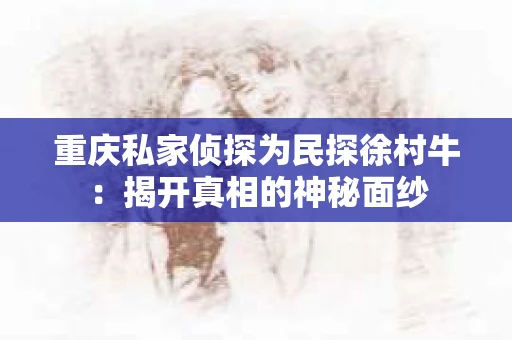 重庆私家侦探为民探徐村牛：揭开真相的神秘面纱