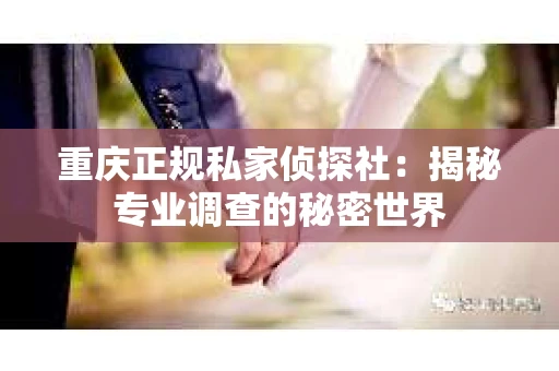 重庆正规私家侦探社：揭秘专业调查的秘密世界
