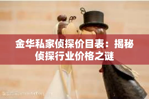 金华私家侦探价目表：揭秘侦探行业价格之谜