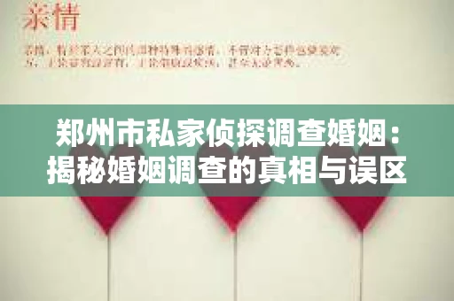 郑州市私家侦探调查婚姻：揭秘婚姻调查的真相与误区