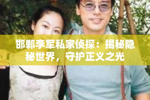 邯郸李军私家侦探：揭秘隐秘世界，守护正义之光
