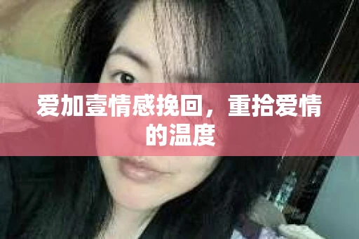 爱加壹情感挽回,重拾爱情的温度 爱加壹情感挽回,重拾爱情的温度