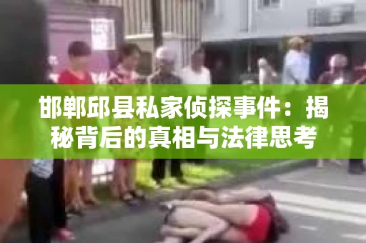 邯郸邱县私家侦探事件：揭秘背后的真相与法律思考