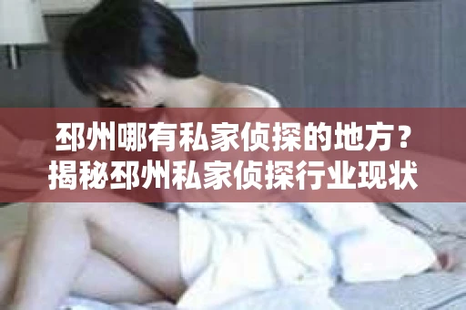 邳州哪有私家侦探的地方？揭秘邳州私家侦探行业现状