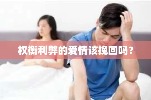 权衡利弊的爱情该挽回吗? 权衡利弊的爱情该挽回吗?