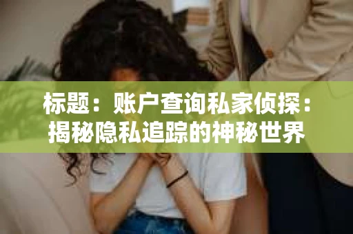标题：账户查询私家侦探：揭秘隐私追踪的神秘世界