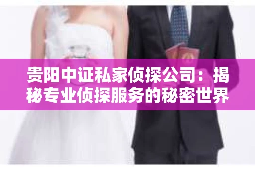 贵阳中证私家侦探公司：揭秘专业侦探服务的秘密世界