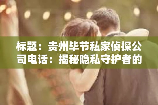 标题：贵州毕节私家侦探公司电话：揭秘隐私守护者的神秘世界