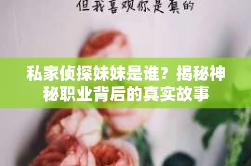 私家侦探妹妹是谁？揭秘神秘职业背后的真实故事
