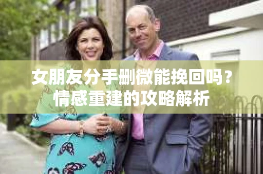女朋友分手删微能挽回吗？情感重建的攻略解析