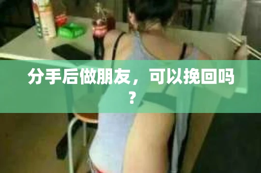 分手后做朋友，可以挽回吗？