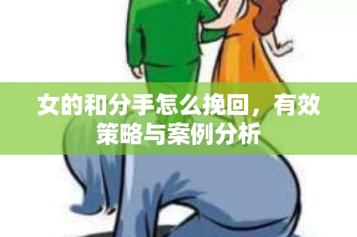 女的和分手怎么挽回，有效策略与案例分析