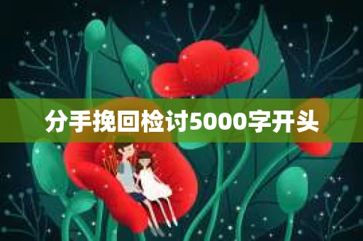 分手挽回检讨5000字开头 分手挽回检讨5000字开头