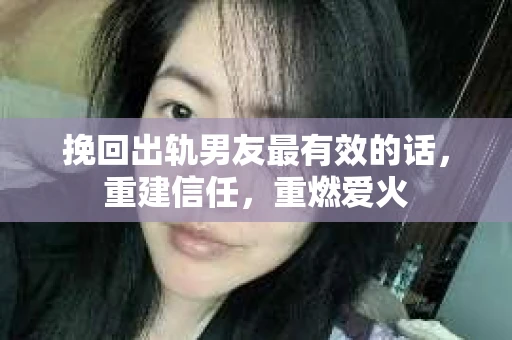 挽回出轨男友最有效的话，重建信任，重燃爱火