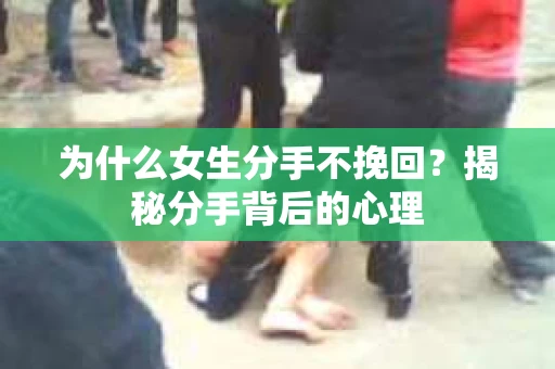 为什么女生分手不挽回？揭秘分手背后的心理