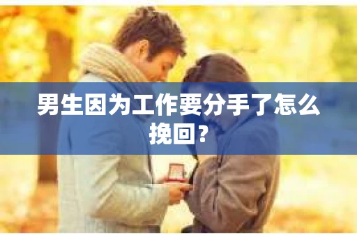 男生因为工作要分手了怎么挽回? 男生因为工作要分手了怎么挽回?