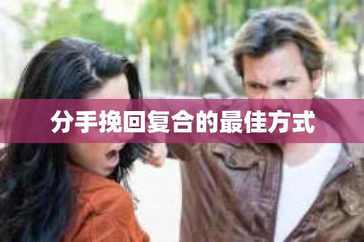 分手挽回复合的最佳方式 分手挽回复合的最佳方式