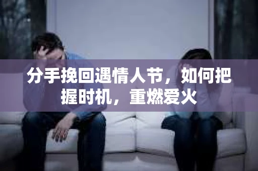 分手挽回遇情人节，如何把握时机，重燃爱火